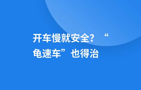 开车慢就安全？“龟速车”也得治