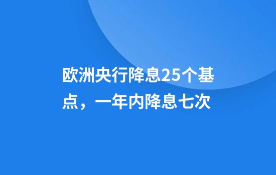 欧洲央行降息25个基点，一年内降息七次