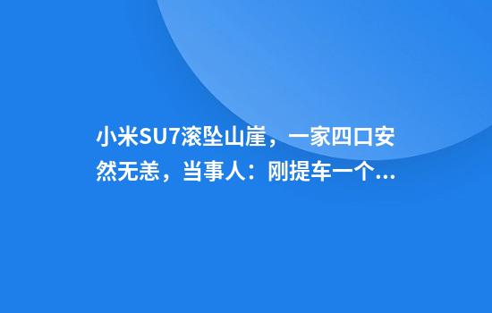 小米SU7滚坠山崖，一家四口安然无恙，当事人：刚提车一个月