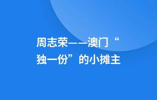 周志荣——澳门“独一份”的小摊主