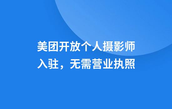 美团开放个人摄影师入驻，无需营业执照