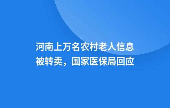 河南上万名农村老人信息被转卖，国家医保局回应