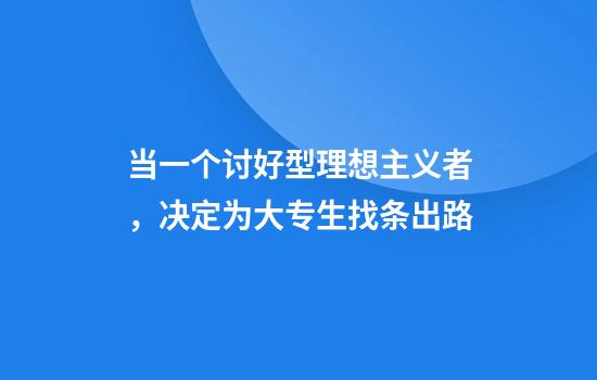 当一个讨好型理想主义者，决定为大专生找条出路