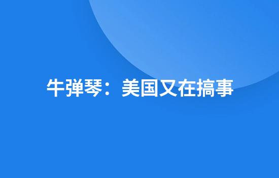牛弹琴：美国又在搞事
