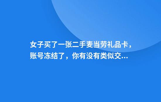 女子买了一张二手麦当劳礼品卡，账号冻结了，你有没有类似交易？