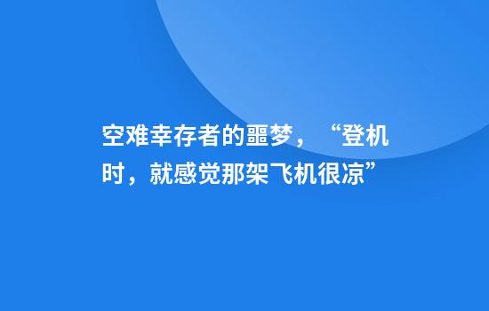 空难幸存者的噩梦，“登机时，就感觉那架飞机很凉”
