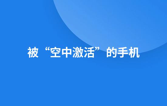 被“空中激活”的手机