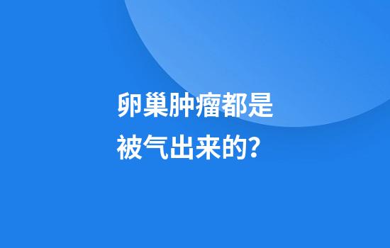 卵巢肿瘤都是被气出来的？