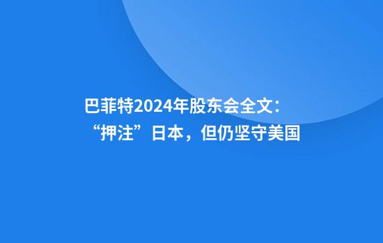 巴菲特2024年股东会全文：“押注”日本，但仍坚守美国