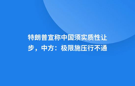 特朗普宣称中国须实质性让步，中方：极限施压行不通