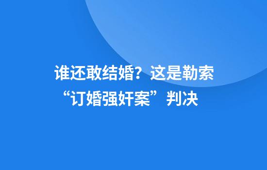 谁还敢结婚？这是勒索“订婚强奸案”判决