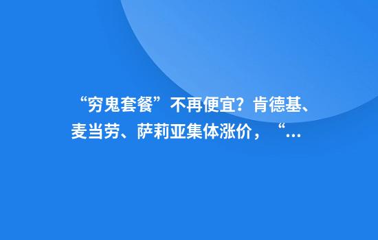 “穷鬼套餐”不再便宜？肯德基、麦当劳、萨莉亚集体涨价，“价格战趋于缓和”
