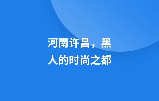 河南许昌，黑人的时尚之都