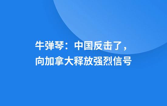 牛弹琴：中国反击了，向加拿大释放强烈信号