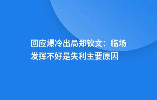 回应爆冷出局郑钦文：临场发挥不好是失利主要原因
