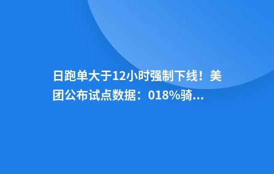 日跑单大于12小时强制下线！美团公布试点数据：0.18%骑手触发休息条款
