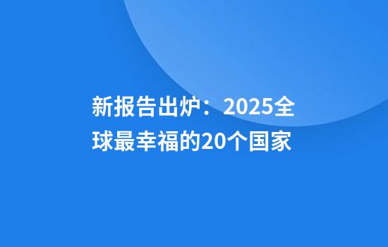 新报告出炉：2025全球最幸福的20个国家