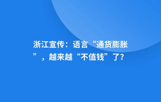 浙江宣传：语言“通货膨胀”，越来越“不值钱”了？