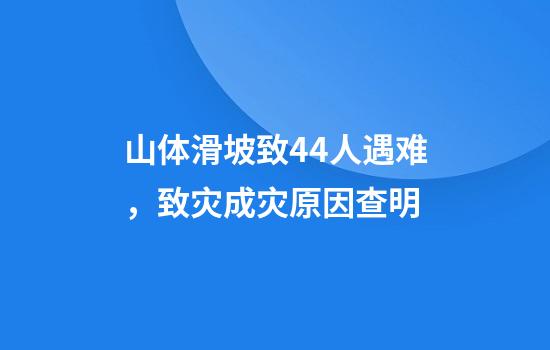 山体滑坡致44人遇难，致灾成灾原因查明