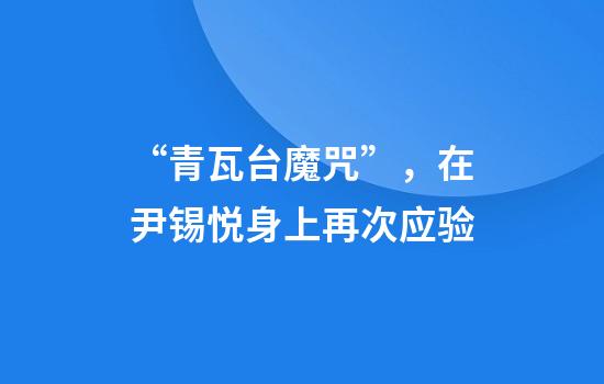 “青瓦台魔咒”，在尹锡悦身上再次应验