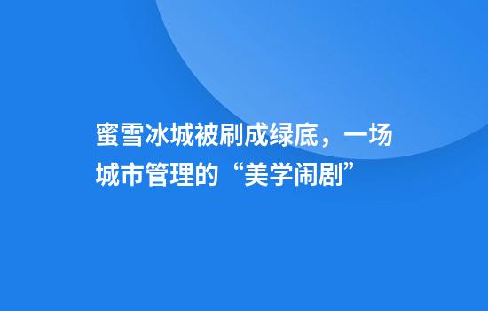 蜜雪冰城被刷成绿底，一场城市管理的“美学闹剧”