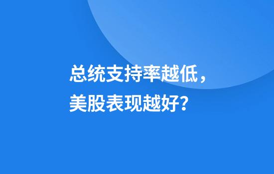 总统支持率越低，美股表现越好？
