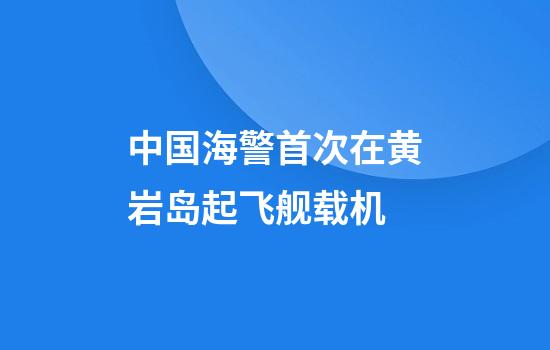 中国海警首次在黄岩岛起飞舰载机
