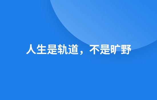 人生是轨道，不是旷野