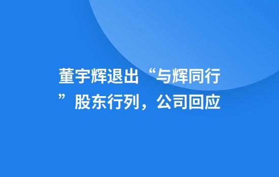 董宇辉退出“与辉同行”股东行列，公司回应