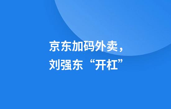 京东加码外卖，刘强东“开杠”