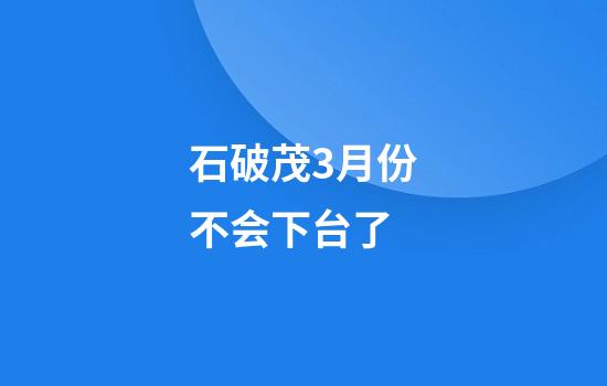 石破茂3月份不会下台了