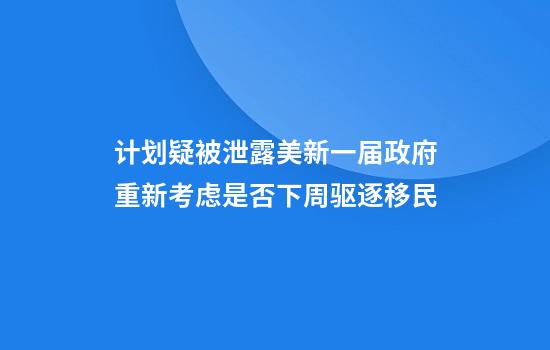 计划疑被泄露美新一届政府重新考虑是否下周驱逐移民