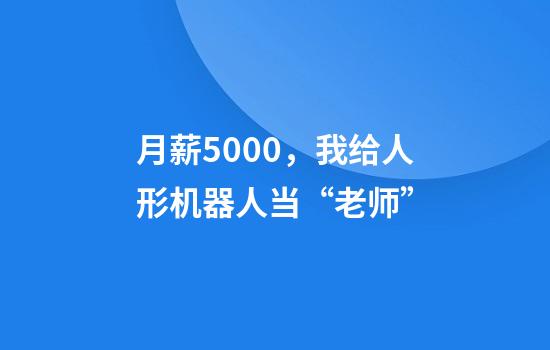 月薪5000，我给人形机器人当“老师”