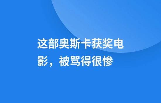 这部奥斯卡获奖电影，被骂得很惨