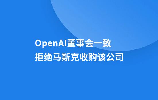 OpenAI董事会一致拒绝马斯克收购该公司