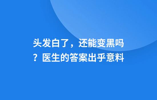 头发白了，还能变黑吗？医生的答案出乎意料