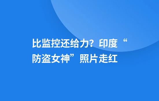 比监控还给力？印度“防盗女神”照片走红