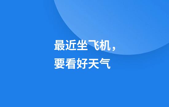 最近坐飞机，要看好天气