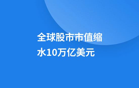 全球股市市值缩水10万亿美元