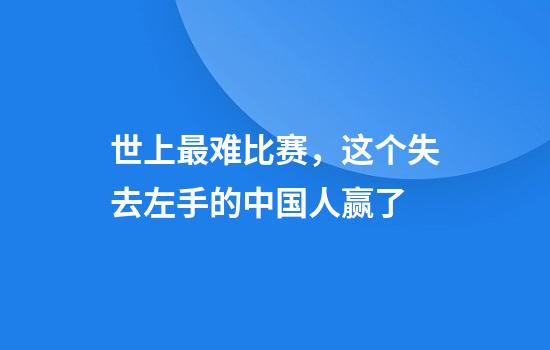 世上最难比赛，这个失去左手的中国人赢了