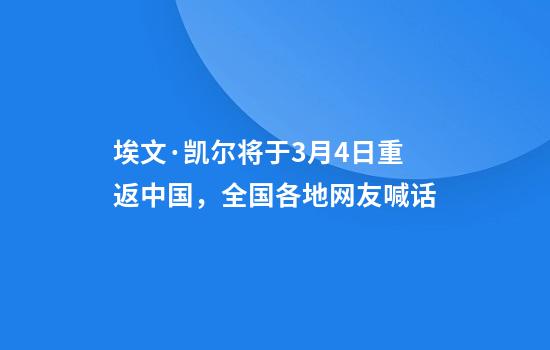 埃文·凯尔将于3月4日重返中国，全国各地网友喊话