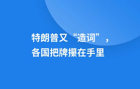 特朗普又“造词”，各国把牌攥在手里