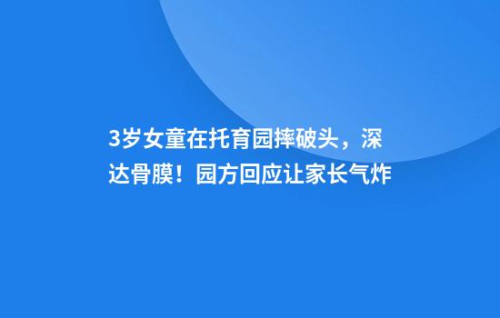 3岁女童在托育园摔破头，深达骨膜！园方回应让家长气炸