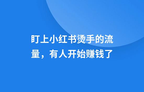 盯上小红书烫手的流量，有人开始赚钱了