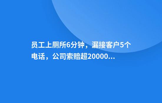 员工上厕所6分钟，漏接客户5个电话，公司索赔超20000元！法院：赔偿2000元