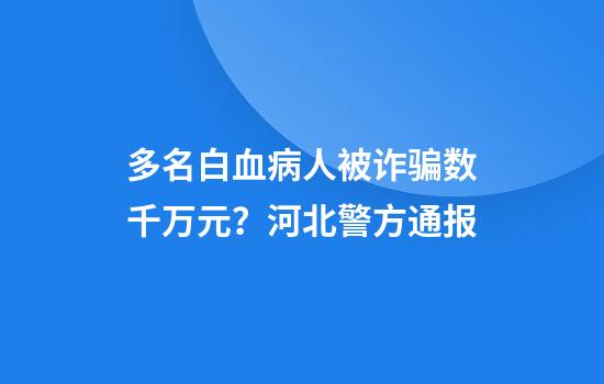 多名白血病人被诈骗数千万元？河北警方通报