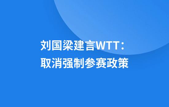 刘国梁建言WTT：取消强制参赛政策