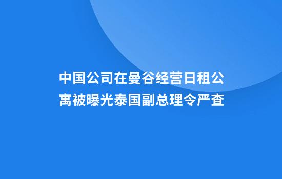 中国公司在曼谷经营日租公寓被曝光泰国副总理令严查