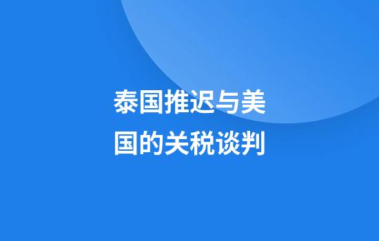 泰国推迟与美国的关税谈判