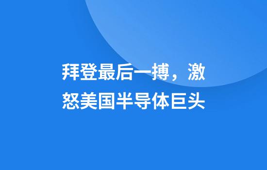 拜登最后一搏，激怒美国半导体巨头